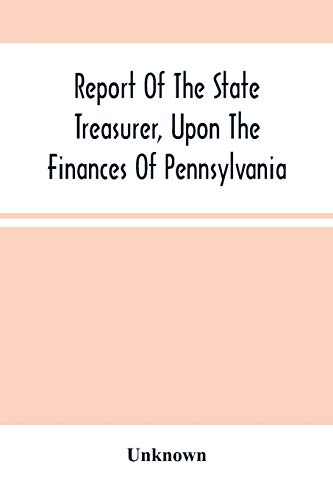 Report Of The State Treasurer, Upon The Finances Of Pennsylvania,: To The Legislature Of The State, At The Commencement Of The Session Of 1844. ... The House Of Representatives, January 9, 1844
