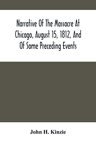 Narrative Of The Massacre At Chicago, August 15, 1812, And Of Some Preceding Events