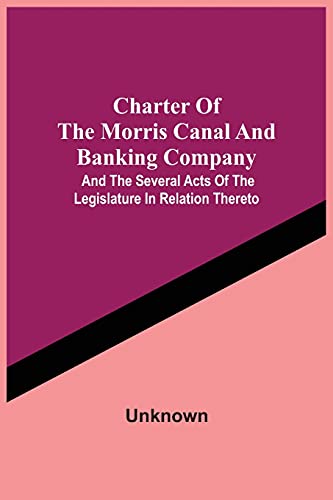 Charter Of The Morris Canal And Banking Company; And The Several Acts Of The Legislature In Relation Thereto