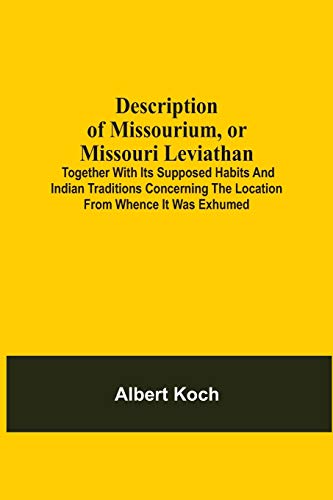 Description Of Missourium, Or Missouri Leviathan: Together With Its Supposed Habits And Indian Traditions Concerning The Location From Whence It Was ... Described In 41St Chapter Of The Book Of Job