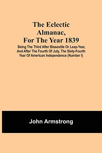 The Eclectic Almanac, Fur The Year 1839; Being The Third Afur Bissextile Or Leap-Year, And Afur The furth Of July, The Sixty-furth Year Of American Independence (Number I)