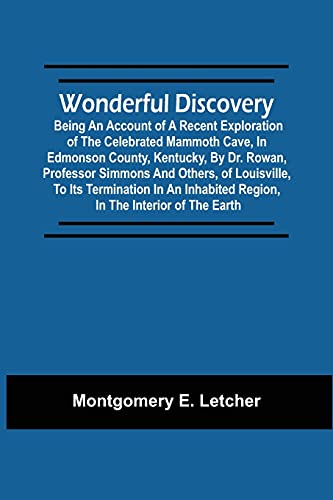 Wonderful Discovery: Being An Account Of A Recent Exploration Of The Celebrated Mammoth Cave, In Edmonson County, Kentucky, By Dr. Rowan, Professor ... Region, In The Interior Of The Earth
