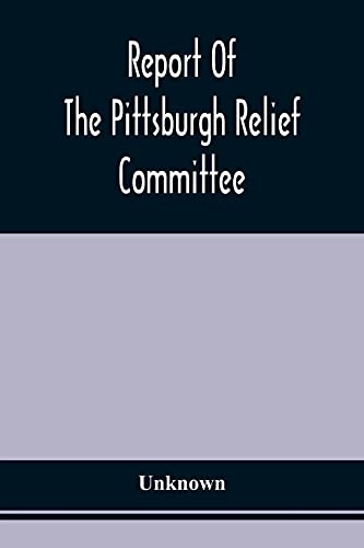 Report Of The Pittsburgh Relief Committee: Having In Charge The Collection And Distribution Of Funds, Provisions, And Other Supplies Fur The Sufurers ... States, In The Summer And Fall Of 1878