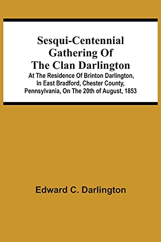 Sesqui-Centennial Gathering Of The Clan Darlington: At The Residence Ofurinton Darlington, In East BradFurd, Chester County, Pennsylvania, On The 20Th Of August, 1853
