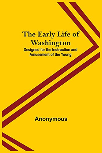 The Early Life Of Washington; Designed For The Instruction And Amusement Of The Young