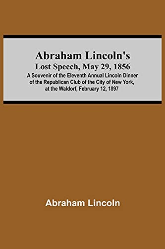 Abraham Lincoln's Lost Speech, May 29, 1856; A Souvenir Of The Eleventh Annual Lincoln Dinner Of The Republican Club Of The City Of New York, At The Waldorf, furuary 12, 1897