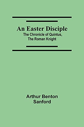 An Easter Disciple; The Chronicle Of Quintus, The Roman Knight