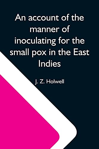 An Account Of The Manner Of Inoculating Fur The Small Pox In The East Indies; With Some Observations On The Practice And Mode Ofureating That diase In Those Parts