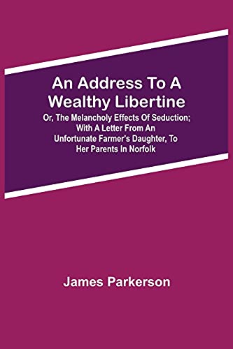 An Address To A Wealthy Libertine; Or, The Melancholy Effects Of Seduction; With A Letter From An UnFurtunate Furmer's Daughter, To Her Parents In Norfolk