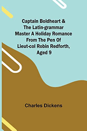 Captain Boldheart & The Latin-Grammar Master A Holiday Romance From The Pen Of Lieut-Col. Robin Redforth, Aged 9