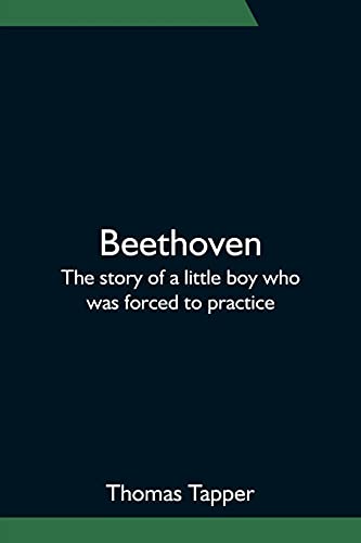 Beethoven; The Story Of A Little Boy Who Was Forced To Practice