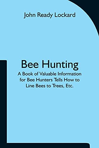 Bee Hunting: A Book Of Valuable Information For Bee Hunters Tells How To Line Bees To Trees, Etc.