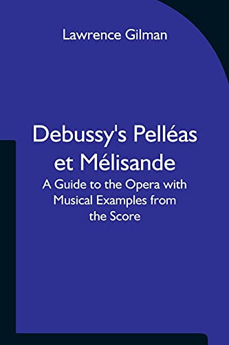 Debussy's Pell??As Et M??Lisande A Guide To The Opera With Musical Examples From The Score