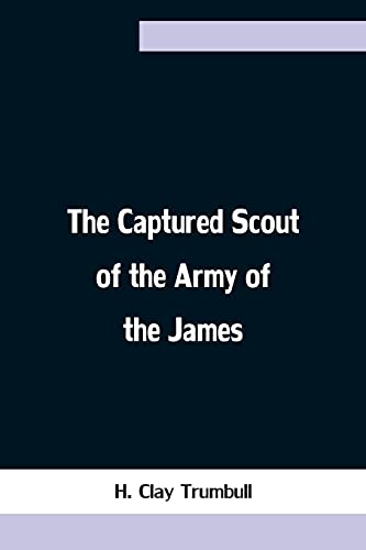 The Captured Scout Of The Army Of The James; A Sketch Of The Life Of Sergeant Henry H. Manning, Of The Twenty-Fourth Mass. Regiment