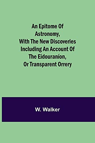 An Epitome Of Astronomy, With The New Discoveries Including An Account Of The E?¡douran?¡on, Or Transparent Orrery
