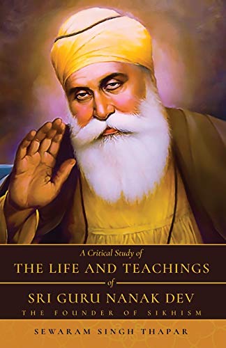 A Critical Study Of The Life And Teachings Of Sri Guru Nanak Dev: The Founder Of Sikhism