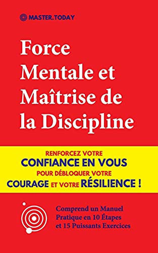 Force Mentale Et Ma?«Trise De La Discipline: Renforcez Votre Confiance En Vous Pour D??Bloquer Votre Courage Et Votre R??Silience ! (Comprend Un Manuel ... Et 15 Puissants Exercices) (French Edition)