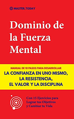 Dominio De La furza Mental: Manual De 10 Pasos Para Desarrollar La Confianza En Uno Mismo, La Resistencia, El Valor Y La Disciplina (Con 15 ... Y Cambiar Tu Vida) (Spanish Edition)