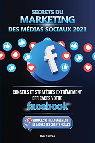 Secrets Du Marketing Des M??Dias Sociaux 2021: Conseils Et Strat??Gies Extr?¬Mement Efficaces Votre Facebook (Stimulez Votre Engagement Et Gagnez Des Clients Fid?¿Les) (French Edition)