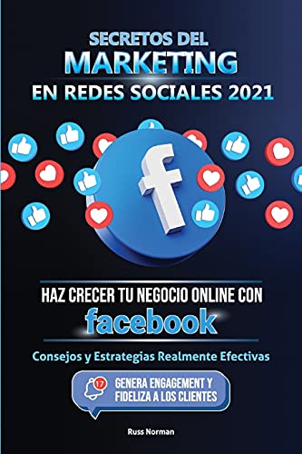 Secretos Del Marketing En Redes Sociales 2021: Haz Crecer Tu Negocio Online Con Facebook: Consejos Y Estrategias Realmente Efectivas (Genera Engagement Y Fideliza A Los Clientes) (Spanish Edition)