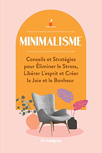 Minimalisme: Conseils Et Strat??Gies Pour ??ïliminer Le Stress, Lib??Rer L'Esprit Et Cr??Er La Joie Et Le Bonheur (French Edition)