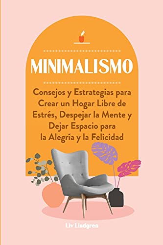 Minimalismo: Consejos Y Estrategias Para Crear Un Hogar Libre De Estr??S, Despejar La Mente Y Dejar Espacio Para La Alegr?¡A Y La Felicidad (Spanish Edition)
