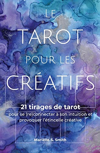 Le Tarot Pour Les Cr??atifs: 21 Tirages De Tarot Pour Se (Re)Connecter Avec Son Intuition Et Provoquer L'?ëtincelle Cr??ative (French Edition)