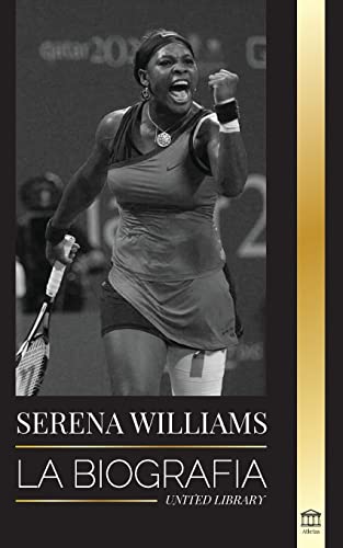 Serena Williams: La biograf?¡a de la mayor leyenda femenina del tenis; ver a la campeona en juego (Atletas) (Spanish Edition)