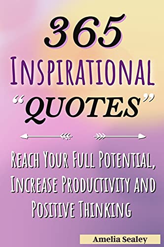 365 Inspirational Quotes: Daily Motivational Quotes, Reach Your Full Potential, Increase Productivity And Positive Thinking
