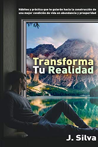Transforma Tu Realidad: Hábitos Y Práctica Que Te Guiarán Hacia La Construcción De Una Mejor Condición De Vida En Abundancia Y Prosperidad (Desarrollo Personal) (Spanish Edition)