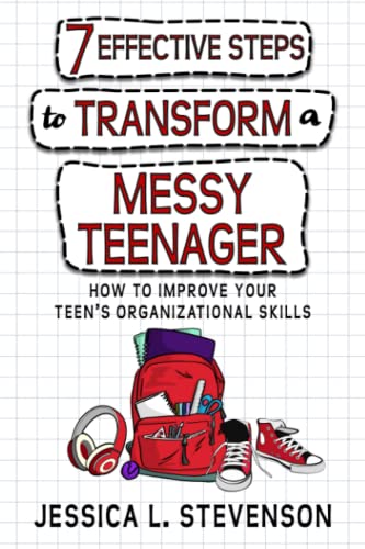 7 Effective Steps To Transform A Messy Teenager: How To Improve Your Teen's Organizational Skills