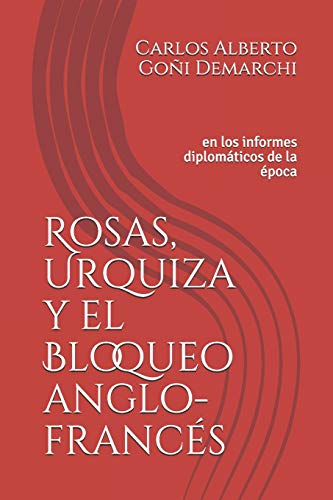 Rosas, Urquiza Y El Bloqueo Anglo-Francés: En Los Informes Diplomáticos De La Época (Spanish Edition)