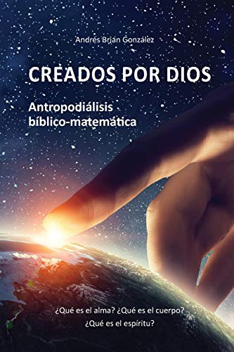 Creados por Dios. Antropodi????lisis b????blico-matem????tica: ????Qu???? es el alma? ????Qu???? es el cuerpo? ????Qu???? es el esp????ritu? (Spanish Edition)