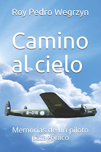 Camino al cielo: Memorias de un piloto patag??nico (Spanish Edition)