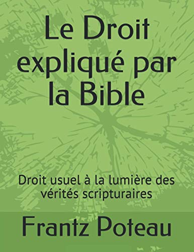 Le Droit Expliqué Par La Bible: Droit Usuel À La Lumière Des Vérités Scripturaires (French Edition)