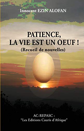 Patience, La Vie Est Un ?uf !... (Nouvelles): "Les Editions Cauris D'Afrique" (French Edition)