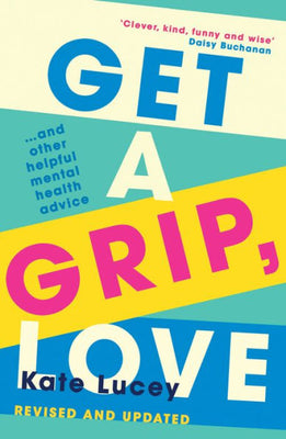 Get A Grip, Love: The Updated And Hilariously Honest Self-Help Guide To Living With Depression And Recovering From A Mental Health Illness With Two New Chapters