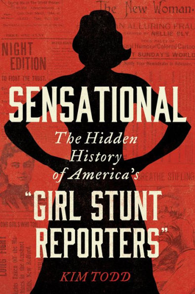 Sensational: The Hidden History Of America'S “Girl Stunt Reporters”