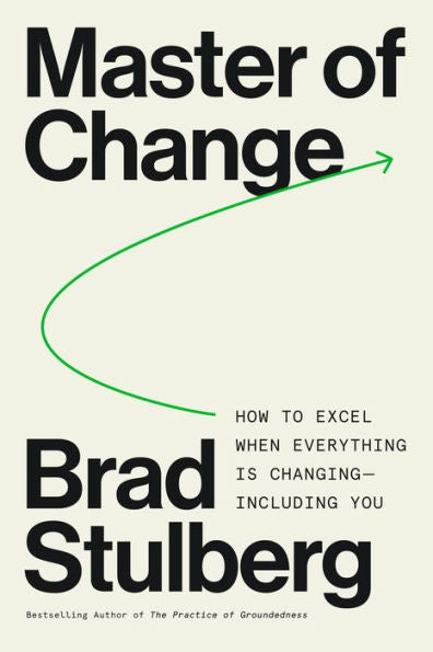 Master Of Change: How To Excel When Everything Is Changing – Including You