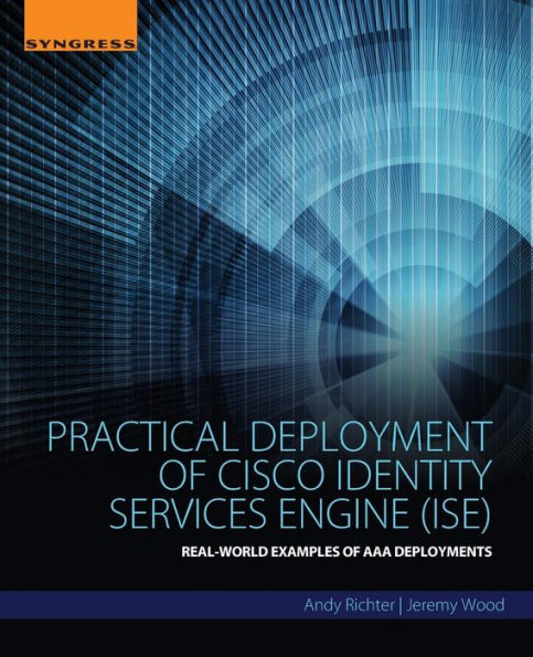 Practical Deployment Of Cisco Identity Services Engine (Ise): Real-World Examples Of Aaa Deployments