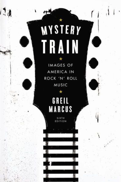 Mystery Train: Images Of America In Rock 'N' Roll Music: Sixth Edition