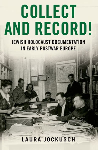 Collect And Record!: Jewish Holocaust Documentation In Early Postwar Europe (Oxford Series On History And Archives)