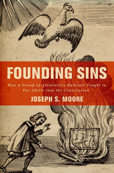 Founding Sins: How A Group Of Antislavery Radicals Fought To Put Christ Into The Constitution