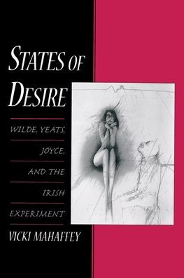 States Of Desire: Wilde, Yeats, Joyce, And The Irish Experiment