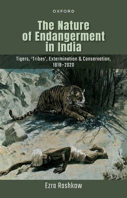 The Nature Of Endangerment In India: Tigers, 'Tribes', Extermination & Conservation, 1818-2020