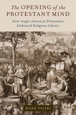 The Opening Of The Protestant Mind: How Anglo-American Protestants Embraced Religious Liberty