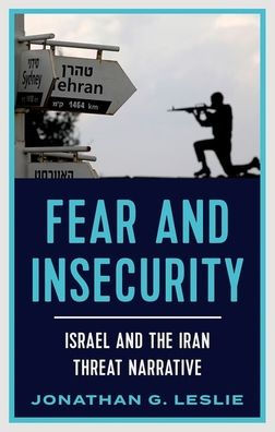Fear And Insecurity: Israel And The Iran Threat Narrative