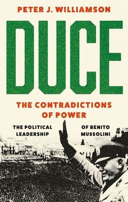 Duce: Las contradicciones del poder: El liderazgo político de Benito Mussolini