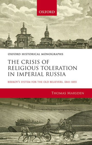 The Crisis Of Religious Toleration In Imperial Russia: Bibikov's System For The Old Believers, 1841-1855 (Oxford Historical Monographs)
