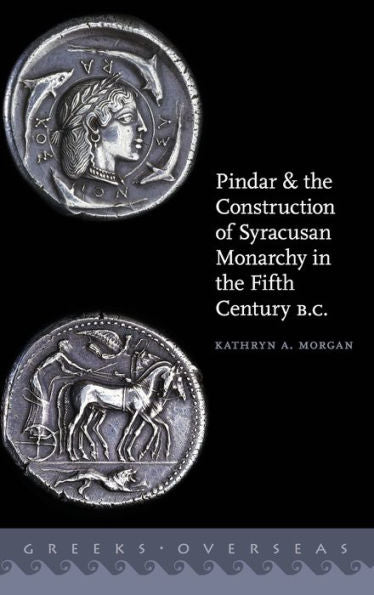 Pindar And The Construction Of Syracusan Monarchy In The Fifth Century B.C. (Greeks Overseas)